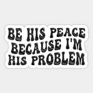 be his peace because i'm his problem Sticker